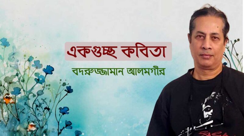 একগুচ্ছ কবিতা- বদরুজ্জামান আলমগীর Ek Guccho Kobita By Badruzzaman Alamgir প্রবাসী কবি প্রিয় কবিতা নতুন কবিতা সুফি কবিতা